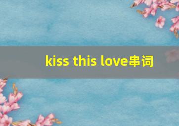 kiss this love串词